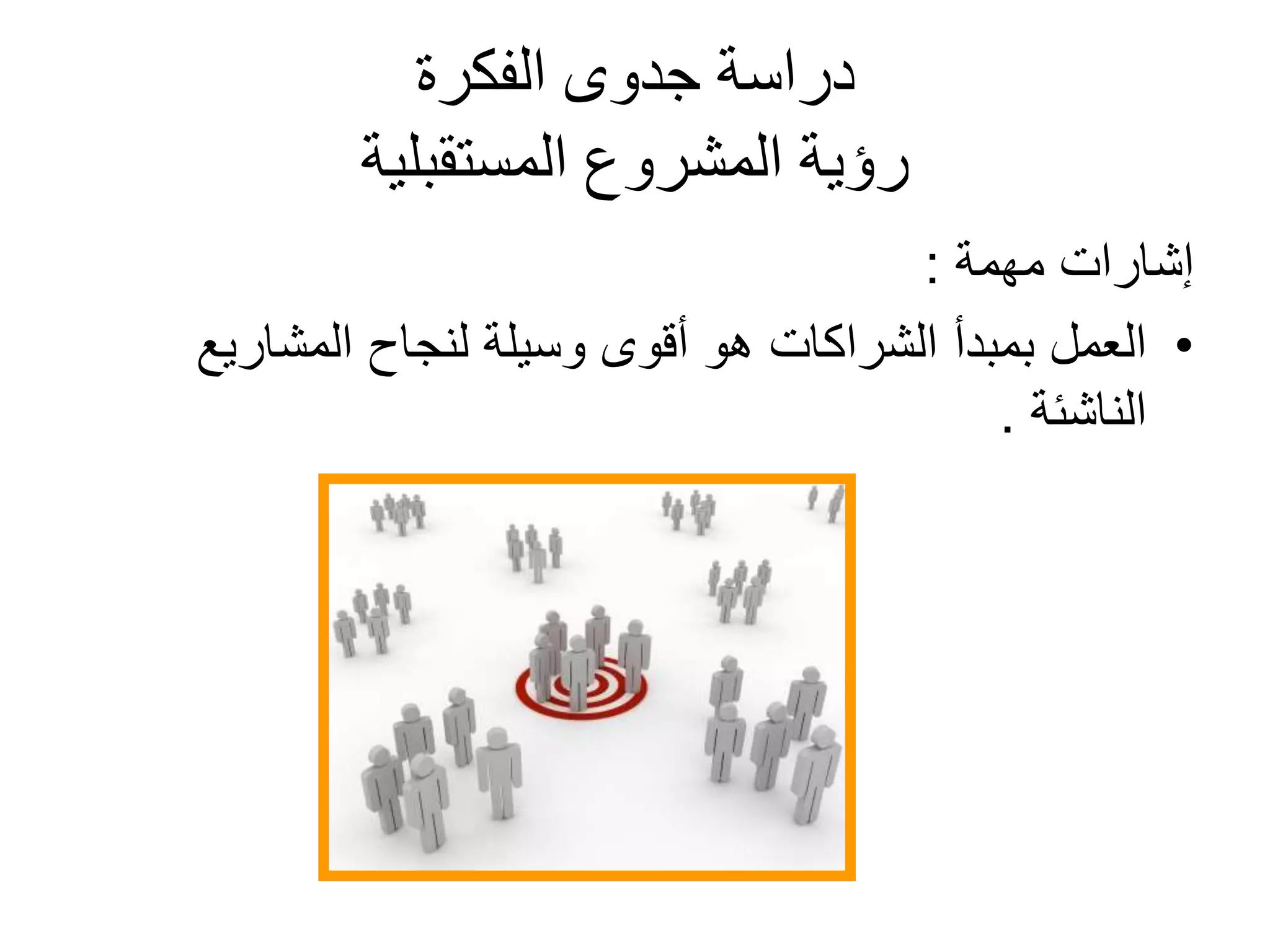 ‫الفكرة‬ ‫جدوى‬ ‫دراسة‬
‫المستقبلية‬ ‫المشروع‬ ‫رؤية‬
‫مهمة‬ ‫إشارات‬:
•‫العمل‬‫المشاريع‬ ‫لنجاح‬ ‫وسيلة‬ ‫أقوى‬ ‫هو‬ ‫الشراكات‬ ‫بمبدأ‬
‫الناشئة‬.
 