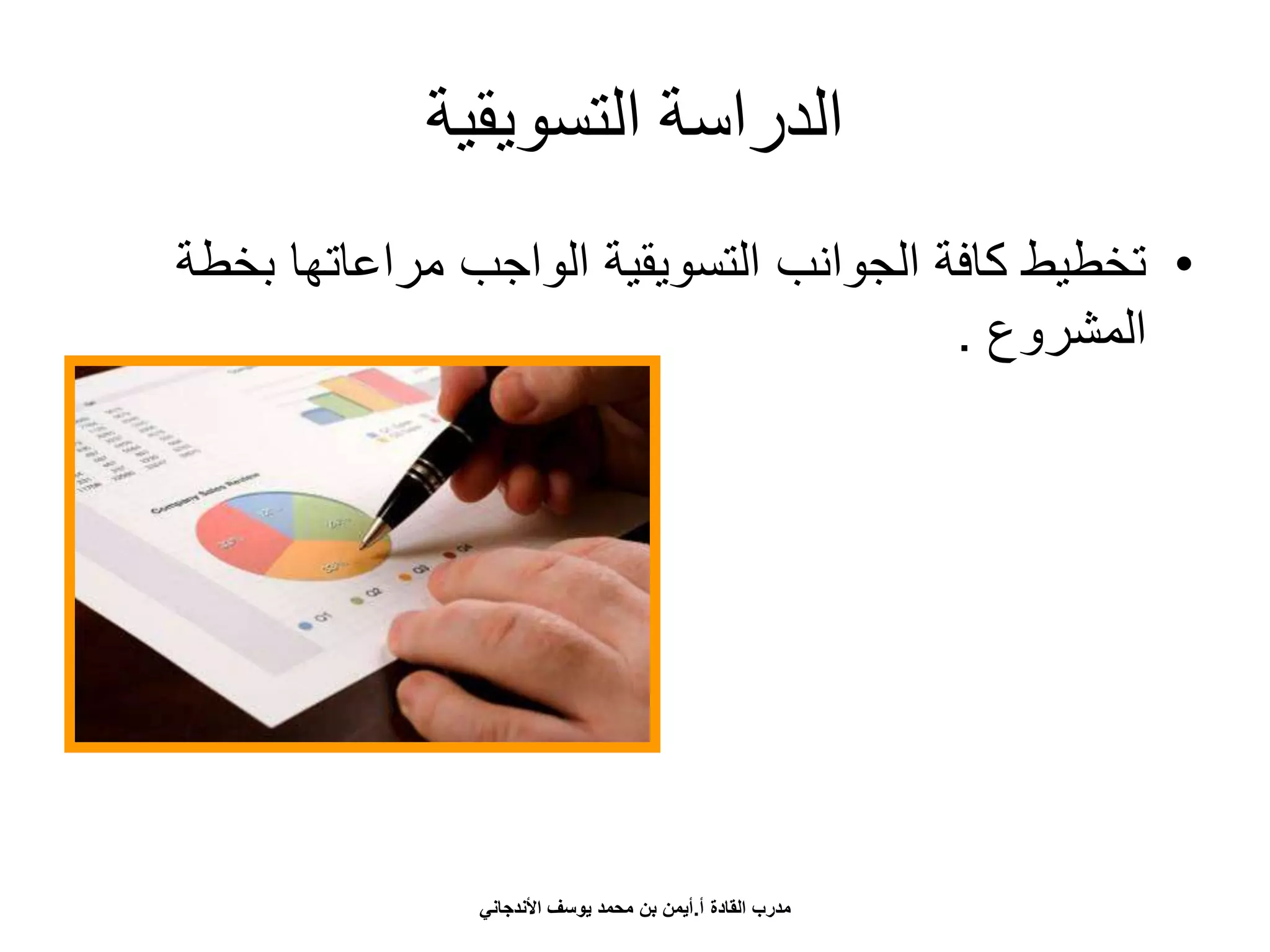 ‫التسويقية‬ ‫الدراسة‬
•‫بخ‬ ‫مراعاتها‬ ‫الواجب‬ ‫التسويقية‬ ‫الجوانب‬ ‫كافة‬ ‫تخطيط‬‫طة‬
‫المشروع‬.
‫أ‬ ‫القادة‬ ‫مدرب‬.‫األندجاني‬ ‫يوسف‬ ‫محمد‬ ‫بن‬ ‫أيمن‬
 