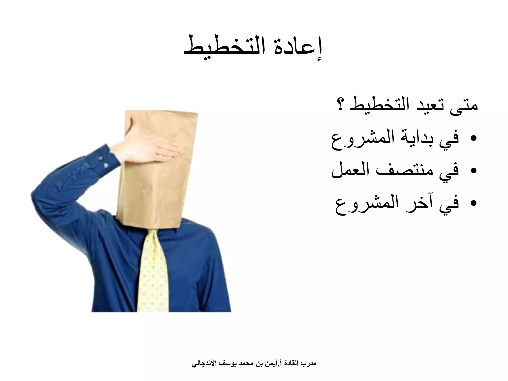 ‫التخطيط‬ ‫إعادة‬
‫؟‬ ‫التخطيط‬ ‫تعيد‬ ‫متى‬
•‫المشروع‬ ‫بداية‬ ‫في‬
•‫العمل‬ ‫منتصف‬ ‫في‬
•‫المشروع‬ ‫آخر‬ ‫في‬
‫أ‬ ‫القادة‬ ‫مدرب‬.‫األندجاني‬ ‫يوسف‬ ‫محمد‬ ‫بن‬ ‫أيمن‬
 