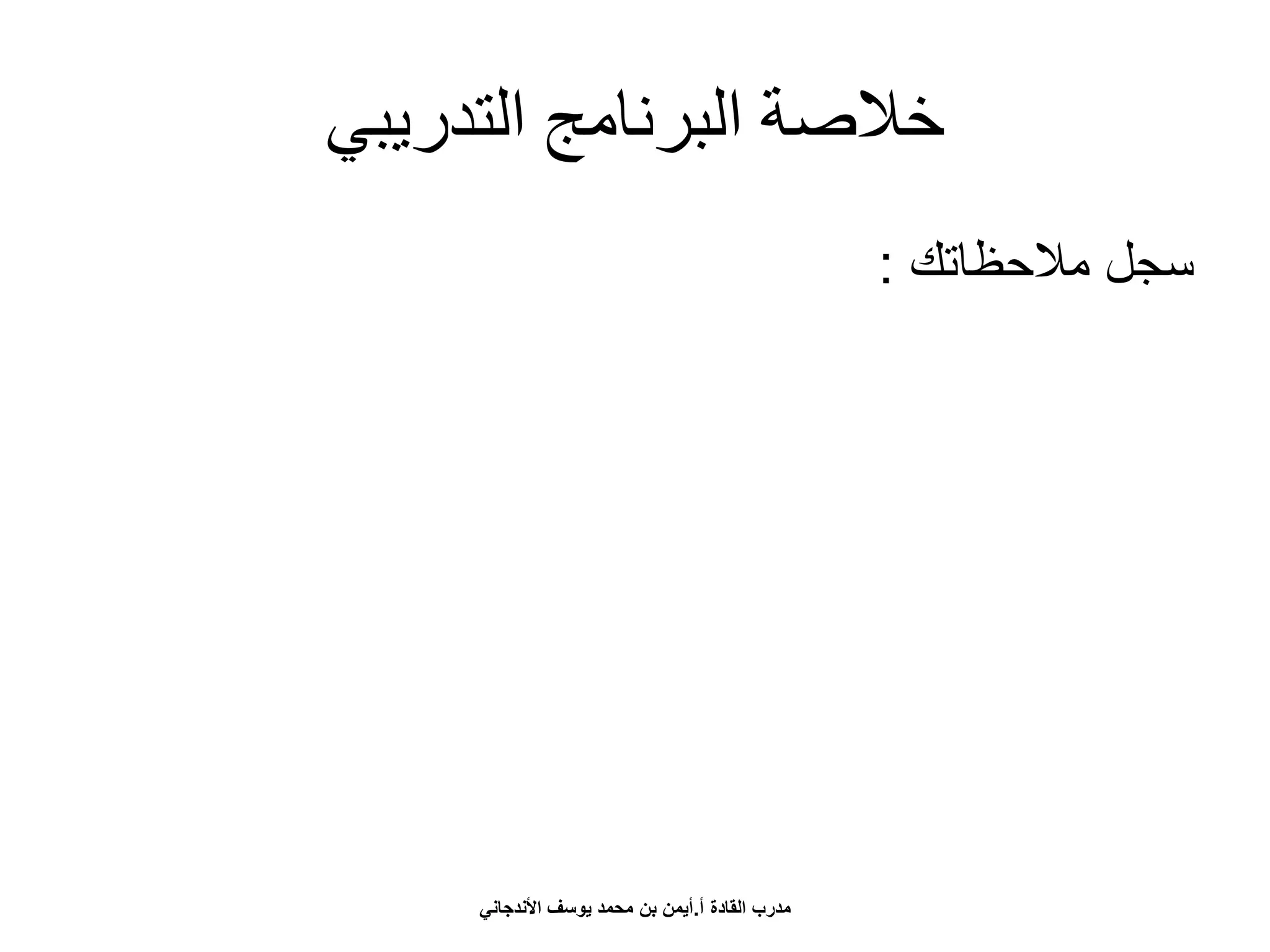 ‫التدريبي‬ ‫البرنامج‬ ‫خالصة‬
‫مالحظاتك‬ ‫سجل‬:
‫أ‬ ‫القادة‬ ‫مدرب‬.‫األندجاني‬ ‫يوسف‬ ‫محمد‬ ‫بن‬ ‫أيمن‬
 