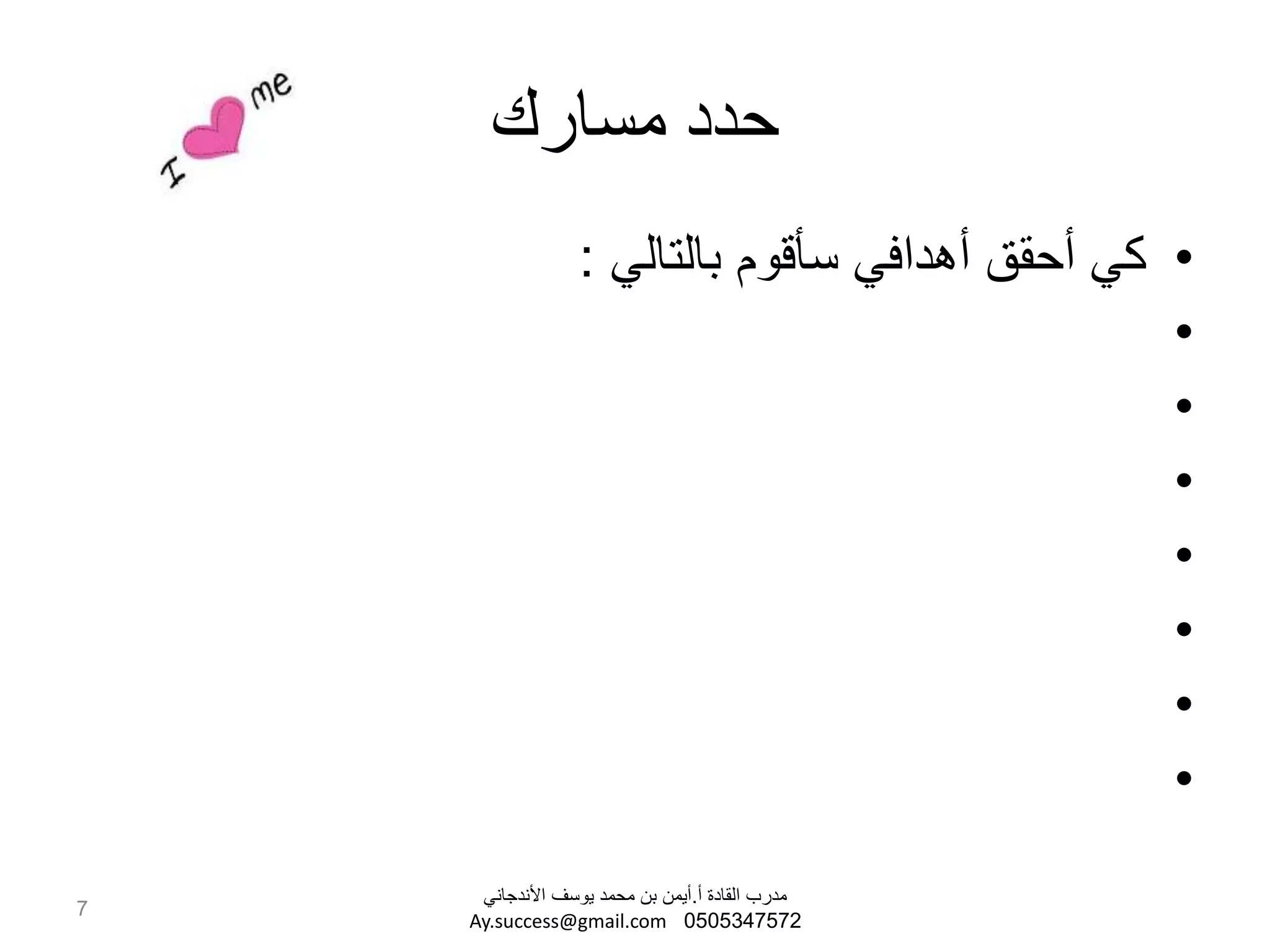 ‫مسارك‬ ‫حدد‬
•‫بالتالي‬ ‫سأقوم‬ ‫أهدافي‬ ‫أحقق‬ ‫كي‬:
•
•
•
•
•
•
•
7
‫أ‬ ‫القادة‬ ‫مدرب‬.‫األندجاني‬ ‫يوسف‬ ‫محمد‬ ‫بن‬ ‫أيمن‬
0505347572Ay.success@gmail.com
 