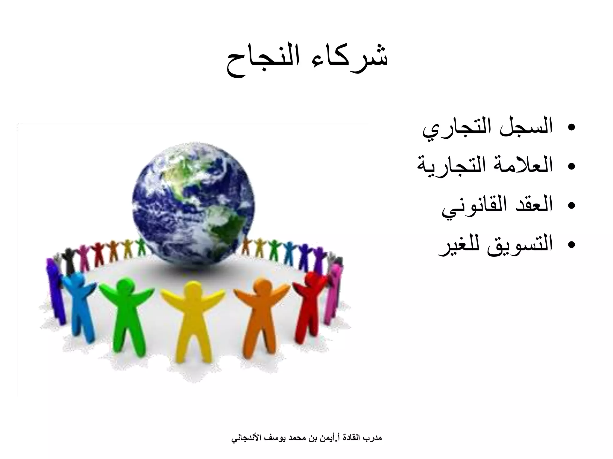 ‫النجاح‬ ‫شركاء‬
•‫التجاري‬ ‫السجل‬
•‫التجارية‬ ‫العالمة‬
•‫القانوني‬ ‫العقد‬
•‫للغير‬ ‫التسويق‬
‫أ‬ ‫القادة‬ ‫مدرب‬.‫األندجاني‬ ‫يوسف‬ ‫محمد‬ ‫بن‬ ‫أيمن‬
 