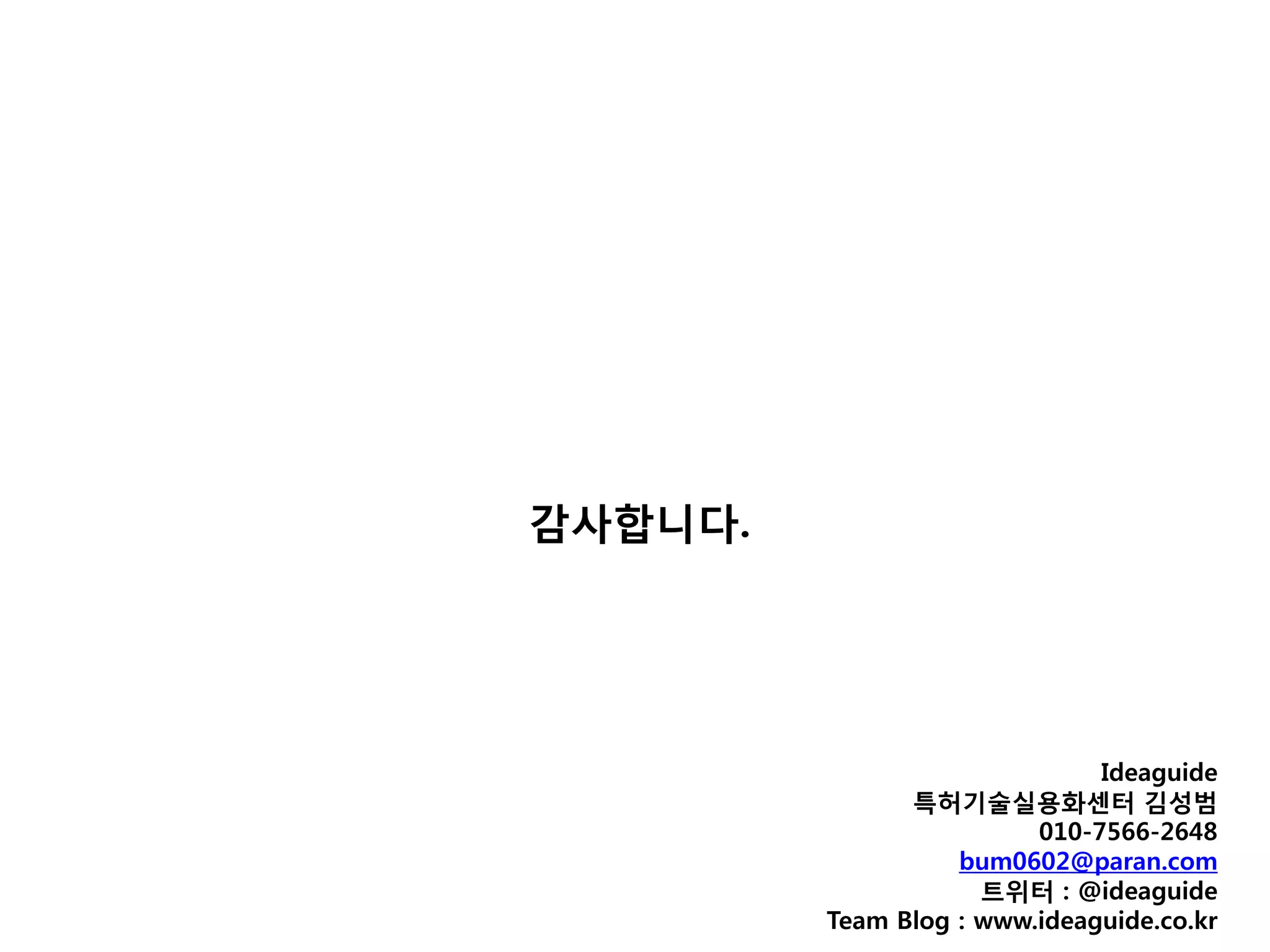 감사합니다.




                              Ideaguide
               특허기술실용화센터 김성범
                         010-7566-2648
                   bum0602@paran.com
                     트위터 : @ideaguide
         Team Blog : www.ideaguide.co.kr
 