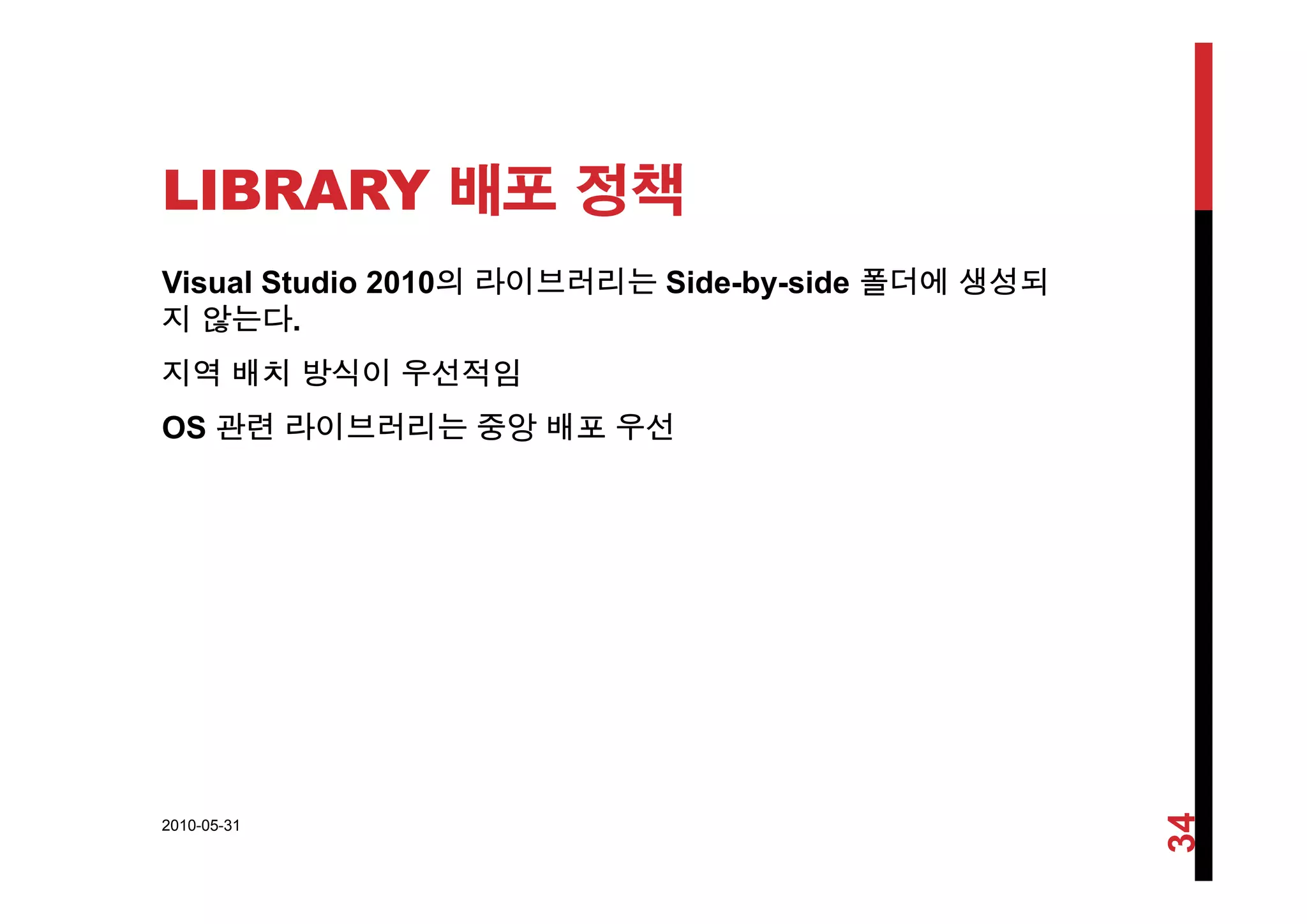 LIBRARY 배포 정책
Visual Studio 2010의 라이브러리는 Side-by-side 폴더에 생성되
지 않는다.
지역 배치 방식이 우선적임
OS 관련 라이브러리는 중앙 배포 우선
2010-05-31
34
 