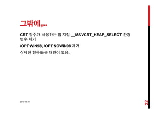그밖에,..
CRT 함수가 사용하는 힙 지정 __MSVCRT_HEAP_SELECT 환경
변수 제거
/OPT:WIN98, /OPT:NOWIN98 제거
삭제된 항목들은 대안이 없음.
2010-05-31
22
 