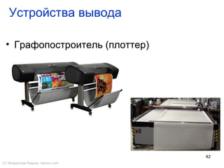 42
Устройства вывода
• Графопостроитель (плоттер)
(©) Владислав Лавров, vlavrov.com
 