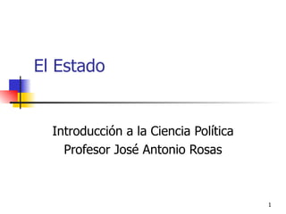 El Estado  Introducción a la Ciencia Política Profesor José Antonio Rosas 