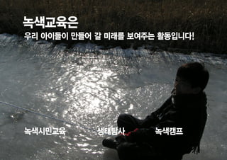 녹색교육은
우리 아이들이 만들어 갈 미래를 보여주는 활동입니다!




녹색시민교육      생태탐사      녹색캠프
 