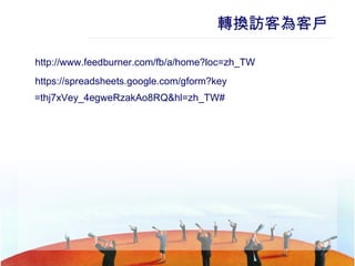 轉換訪客為客戶 http:// www.feedburner.com/fb/a/home?loc = zh_TW   https:// spreadsheets.google.com/gform?key =thj7xVey_4egweRzakAo8RQ&hl= zh_TW #   