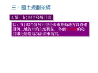 3. 縣 ( 市 ) 綜合發展計畫3. 縣 ( 市 ) 綜合發展計畫
縣 ( 市 ) 綜合發展計畫是未來推動地方實質建
設與土地管理的主要機制，各個生活圈的發
展即是透過這項計畫來落實。
縣 ( 市 ) 綜合發展計畫是未來推動地方實質建
設與土地管理的主要機制，各個生活圈的發
展即是透過這項計畫來落實。
 