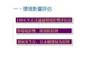 對環境影響，採預防原則對環境影響，採預防原則
發展及生存，以永續發展為原則發展及生存，以永續發展為原則
1994 年正式通過環境影響評估法1994 年正式通過環境影響評估法
 