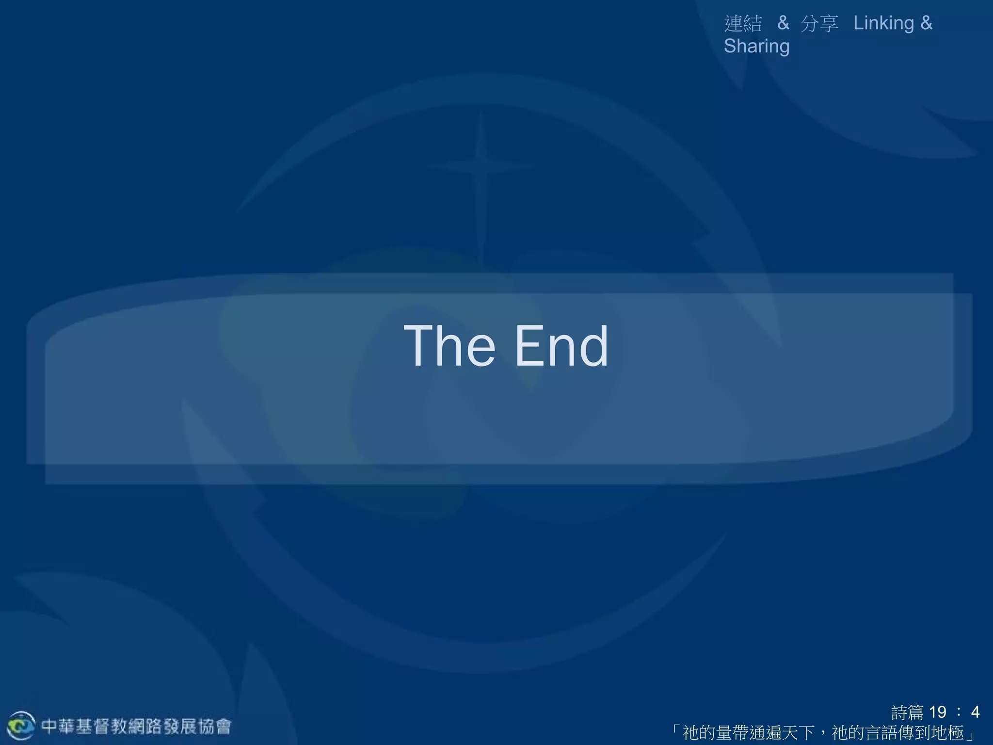 連結 & 分享 Linking &
              Sharing




The End




                        詩篇 19 ： 4
          「祂的量帶通遍天下，祂的言語傳到地極」
 