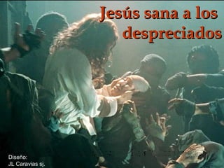 Jesús sana a los
despreciados

Diseño:
JL Caravias sj.

 