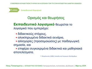 Εκπαιδευτικό λογισμικό θεωρείται το
λογισμικό που εμπεριέχει:
• διδακτικούς στόχους,
• ολοκληρωμένα διδακτικά σενάρια,
• α...