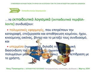 …τα εκπαιδευτικά λογισμικά (εκπαιδευτικά περιβάλ-
λοντα) συνδυάζουν:
• πολυμεσικές εφαρμογές, που επιτρέπουν την
καταγραφή...