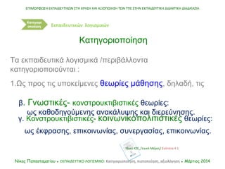 Τα εκπαιδευτικά λογισμικά /περιβάλλοντα
κατηγοριοποιούνται :
1.Ως προς τις υποκείμενες θεωρίες μάθησης, δηλαδή, τις
β. Γνω...