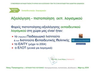 Φορείς πιστοποίησης-αξιολόγησης εκπαιδευτικού
λογισμικού στη χώρα μας είναι/ ήταν:
 το (πρώην) Παιδαγωγικό Ινστιτούτο
& ν...