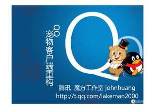 宠

    QQ
物
客
户
端
重
构
      腾讯 魔方工作室 johnhuang
     http://t.qq.com/lakeman2000
 