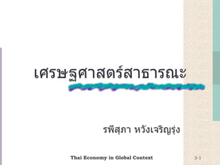 เศรษฐศาสตร์สาธารณะ รพีสุภา หวังเจริญรุ่ง Thai Economy in Global Context 3- 