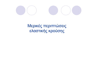 Μερικές περιπτώσεις
 ελαστικής κρούσης
 