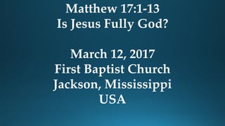 Matthew 17:1-13
Is Jesus Fully God?
March 12, 2017
First Baptist Church
Jackson, Mississippi
USA
 