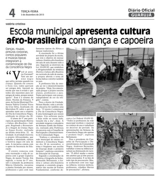 4

Diário Oficial
GUARUJÁ

terça-feira

3 de dezembro de 2013

valéria cristina

Escola municipal apresenta cultura
afro-brasileira com dança e capoeira
Danças, roupas,
pinturas corporais,
contos populares
e músicas típicas
integraram a
comemoração do Dia
da Consciência Negra

“V

creta a Lei Federal 10.639/03.
“Todos os professores da rede
municipal recebem o material
no começo do ano e trabalham
no decorrer do período. As
apresentações da Semana da
Consciência Negra são apenas
o produto final”, explicou
Bellomusto.
Para o presidente do Conselho de Participação e Desenvolvimento da Comunidade
Negra, Anderson Bernardes,
trabalhar o tema na infância resultará na diminuição do racismo. “É difícil mudar a mente
dos adultos que já têm preconceitos enraizados. E eu falo de
todo tipo de preconceito. Mas,
se acabarmos com isso logo
na infância, teremos médicos,
professores, cidadãos libertos
de preconceito”, afirmou.

Fotos Raimundo Nogueira

ocê já assistiu Carrossel?
Tem um menino negro
que sofria racismo quando era
criança. Quando ele cresceu
e ficou rico, todos queriam
ser amigos dele. Aprendi na
escola que isso é errado e que
todos nós nascemos para ser
amigos de todos, porque somos
iguais”. Esse é o resumo do
aluno, Nicolas da Fonseca, 9
anos, da Escola Municipal Professora Valéria Cristina Vieira
da Cruz Silva, localizada em
Morrinhos IV, sobre o que ele
aprendeu neste ano a respeito
do Dia da Consciência Negra,
celebrado no último dia 20.
O aluno do 5º ano participou da apresentação História
e Cultura Afro-Brasileira e Indígena: Resgatando e Reconstruindo a Imagem da Criança Negra
no Espaço Escolar, realizada
na última sexta-feira, 22, na
Unidade. A atividade encerrou
o projeto Africanidades, que
trabalha a identidade, cultura
e história negra em sala de
aula. A iniciativa contou com
o apoio da Secretaria de Educação.
O evento começou com
uma encenação e roda de capoeira com o grupo Capoeira
Negra, do mestre Trovão. Em
seguida, a turma do 5º ano,
sob o comando da professora
Márcia Ghalyella, encantou
a platéia formada por alunos,
professores e pais com suas

fantasias típicas da África e
danças tradicionais.
A encenação foi a última
atividade do projeto da escola,
que tem o objetivo de ensinar
cultura e história afro-brasileira
em sala de aula durante todo o
ano. Seguindo as diretrizes da
Lei 10.639/03, que estabelece
a obrigatoriedade da temática
História e Cultura Afro-Brasileira
no currículo da rede de ensino,
o projeto aborda o tema de
forma lúdica e envolve também
os pais.
A professora fala da emoção ao ver o desenvolvimento
do projeto. “Hoje, fico emocionada porque o projeto envolve
alunos, professores e pais.
Todos participam com prazer,
independente de cor ou religião”, contou.
Para o diretor da Unidade,
Nelson Harder, toda a atividade educativa foi também uma
festa. “O intuito é comemorar
o Dia da Consciência Negra.
É uma homenagem aos nossos
irmãos. Uns sofreram muito
e hoje estão ao nosso lado,
lutando dia a dia”, disse. A
atividade integrou o calendário
da Semana Zumbi dos Palmares, realizada pela Prefeitura
em parceria com o Conselho de
Participação e Desenvolvimento da Comunidade Negra.
“Embora o calendário da
rede municipal de ensino comemore a Consciência Negra
no dia 20 de novembro, o
tema é freqüente nas escolas
de Guarujá desde o primeiro
bimestre”, explicou a secretária
de Educação de Guarujá.
Segundo o coordenador de
História e Geografia da Seduc,
Romualdo Bellomusto, a história e cultura afro-brasileira
integram o conteúdo programático das escolas de Ensino
Fundamental, conforme de-

 