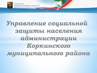 Управление социальной
  защиты населения
   администрации
     Коркинского
муниципального района
 