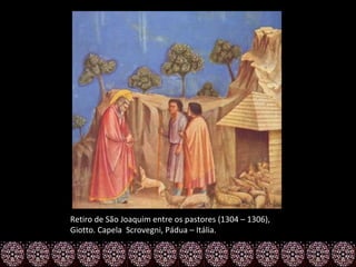 Retiro de São Joaquim entre os pastores (1304 – 1306),
Giotto. Capela Scrovegni, Pádua – Itália.
 