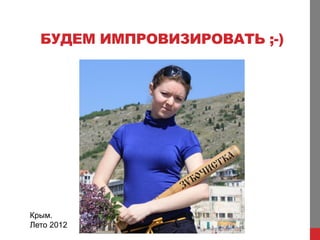 БУДЕМ ИМПРОВИЗИРОВАТЬ ;-)




Крым.
Лето 2012
 