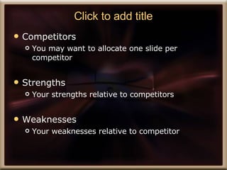 Click to add title Competitors You may want to allocate one slide per competitor Strengths Your strengths relative to competitors Weaknesses Your weaknesses relative to competitor