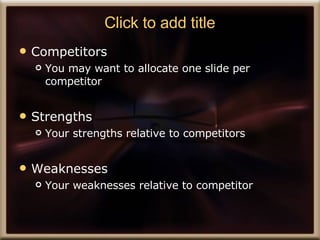 Click to add title Competitors  You may want to allocate one slide per competitor Strengths  Your strengths relative to competitors Weaknesses Your weaknesses relative to competitor 