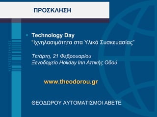 ΠΡΟΣΚΛΗΣΗ  Technology Day   “ Ιχνηλασιμότητα στα Υλικά Συσκευασίας ” Τετάρτη, 21 Φεβρουαρίου  Ξενοδοχείο  Holiday Inn  Αττικής Οδού     www.theodorou.gr   ΘΕΟΔΩΡΟΥ ΑΥΤΟΜΑΤΙΣΜΟΙ ΑΒΕΤΕ 