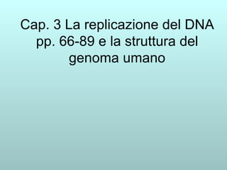 Cap. 3 La replicazione del DNA pp. 66-89 e la struttura del genoma umano 
