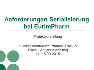 Anforderungen Serialisierung
bei EurimPharm
Projektvorstellung
7. Jahreskonferenz Pharma Track &
Trace - Anticounterfeiting
14./15.09.2015
 