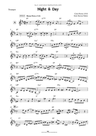 Trumpet
EØ A7(b9) D^
Bossa Nova q=126
A
EØ A7(b9) D^5
G©Ø G‹7 F©‹ Fº9
E‹ A7 D^13
B¨^ A7(b9) D^17
B¨^ A7(b9) D^21
G©Ø G‹7 F©‹ Fº25
E‹ A7 D^29
F^ D^B33
F^ D^37
4
4&
##
SOLO
3
3
Night & Day
Cole Porter 1932
Solo Steven Tailor
&
##
3
&
##
3
&
##
-
3
3 3
&
##
3
&
##
&
##
- .
&
##
.
.
.
&
##
.
&
##
tail me music www.steventailor.de
.
.
fb F f f f f™ fb
J
f
J f f
j
F™ f f f f f f Ó
f Fb fn f f fb ™ fn
J
f
J
f# f
J F™ Œ f f f f f™ ‰
f f f f f f f f fb f f Ó f f f f f
f f f f f f f f™ ‰
f
j
f f
J
f
J
f f
J
f f f f f f f w Œ
f f f f f f f
Œ ‰ fn
j
f f f fb fn fb f ‰ f#
jf f# f
f f f f f f f# F f f f f
fb f fn f
f f f fb fn fb f f f# f fn f f# ™ fn
j
f f f# f F
f f f fb
f
f f f f fb f F
f f f f f f# f f f fn w
f#
f ‰ f
f
J ‰ f# ™
fn
f
w#
Œ f f f f f f
Fn f f f f fn fb f f f f f™
fn f# f™
f f f
f f F Œ

ff Fn f f
f fn f fn f f f fn f f f# f
f# ‰ f
j
f#
‰ f
J
f f f f f f
No.3 JAZZ SOLO INSPIRATION 2015
 