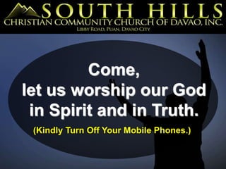 Come,
let us worship our God
in Spirit and in Truth.
(Kindly Turn Off Your Mobile Phones.)
 