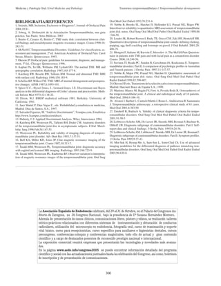 300
Medicina y Patología Oral / Oral Medicine and Pathology Trastornos temporomandibulares / Temporomandibular derangements
BIBLIOGRAFIA/REFERENCES
1. Steenks, MH. Inclusion, Exclusion or Diagnosis?. Journal of Orofacial Pain
2004;18:81.
2. Isberg, A. Disfunción de la Articulación Temporomandibular, una guía
práctica. Sao Paulo: Artes Médicas; 2003
3. Benito C, Casares G, Benito C. TMJ static disk: correlation between clini-
cal findings and pseudodynamic magnetic resonance images. Cranio 1998;16:
242-51.
4. McNeill C.Temporomandibular Disorders. Guidelines for classification, as-
sessment and management. 2ª ed. American Academy of Orofacial Pain. Carol
Strean, Illinois: Quintessence; 1993.
5. Okeson JP. Orofacial pain: guidelines for assessment, diagnosis, and manage-
ment, 3ª Ed., Chicago: Quintessence; 1996.
6. Kaplan PA, Tu HK, Williams SM, Lydiatt DD. The normal TMJ. MR and
artrographic correlation. Radiology 1987;165:177-8.
7. Katzberg RW, Besette RW, Tallents RM. Normal and abnormal TMJ: MRI
with surface coil. Radiology 1986;158:183-9.
8. Schellas KP, Wilkes CM. TMJ: MRI of internal derangement and postopera-
tive changes. AJNR 1987;8:1093-101.
9. Spicer C.C.; Hywel Jones, J.; Lennard-Jones, J.E. Discriminant and Bayes
analysis in the differential diagnosis of Crohn’s disease and proctocolitis. Meth-
ods Inform Med 1973;12:118-22.
10. Dixon, W.J. BMDP stadistical software 1981. Berkeley: University of
California; 1981.
11. Juez Martel P, Díez Vegas F., eds. Probabilidad y estadística en medicina,
Madrid: Díaz de Santos, S.A.; 1997.
12. Salvador Figueras, M: “Análisis Discriminante”, 5campus.com, Estadística
http://www.5campus.com/leccion/discri.
13. Huberty, C.J. Applied Discriminant Analysis. Wiley. Interscience 1994.
14. Katzberg RW, Westesson PL, Tallents RH, Drake CM: Anatomic disorders
of the temporomandibular joint disc in asymptomatic subjects. J Oral Maxil-
lofac Surg.1996 Feb;54:147-53.
15. Westesson PL. Reliability and validity of imaging diagnosis of temporo-
mandibular joint disorder. Adv Dent Res 1993;7:137-51.
16. Bell KA, Miller KD, Jones JP. Cine magnetic resonance imaging of the
temporomandibular joint. Cranio 1992;10:313-7.
17. Tasaki MM, Westesson PL. Temporomandibular joint: diagnostic accuracy
with sagittal and coronal MR imaging. Radiology 1993;186:723-9.
18. Tasaki MM, Westesson PL, Raubertas RF. Observer variation in interpreta-
tion of magnetic resonance images of the temporomandibular joint. Oral Surg
Oral Med Oral Pathol 1993;76:231-4.
19. Nebbe B, Brooks SL, Hatcher D, Hollender LG, Prasad NG, Major PW.
Interobserver reliability in quantitative MRI assessment of temporomandibular
joint disk status. Oral Surg Oral Med Oral Pathol Oral Radiol Endod 1998;86
:746-50.
20. Leader JK, Robert Boston J, Rudy TE, Greco CM, Zaki HS, Henteleff HB.
Quantitative description of temporomandibular joint sounds: defining clicking,
popping, egg shell crackling and footsteps on gravel. J Oral Rehabil. 2001;28:
466-78.
21. Mongini F, Italiano M, Raviola F, Mossolov A. The McGill Pain Question-
naire in patients with TMJ pain and with facial pain as a somatoform disorder.
Cranio. 2000; 18:249-56.
22. Suvinen TI, Reade PC, Sunden B, Gerschman JA, Koukounas E. Temporo-
mandibular disorders: Part II. A comparison of psychologic profiles in Australian
and Finnish patients. J Orofac Pain. 1997;11:147-57.
23. Nebbe B, Major PW, Prasad NG, Hatcher D. Quantitative assessment of
temporomandibular joint disk status. Oral Surg Oral Med Oral Pathol Oral
Radiol Endod 1998;85:598-607.
24.OkesonJ.P,eds. Tratamientodelaoclusiónyafeccionestemporomandibulares,
Madrid: Harcourt Brace de España S.A.; 1999.
25. Martinez Blanco M, Bagán JV, Fons A, Poveda Roda R. Osteoarthrosis of
the temporomandibular joint. A clinical and radiological study of 16 patients.
Med Oral. 2004;9:106-10.
26. Alvarez J, Barbier L, Carmelo Martín J, Romo L, Andikoetxea B, Santamaria
J. Temporomandibular arthroscopy: a retrospective clinical study of 61 cases.
Med Oral 2001;6:383-90
27. Emshoff R, Rudisch A. Validity of clinical diagnostic criteria for tempo-
romandibular disorders. Oral Surg Oral Med Oral Pathol Oral Radiol Endod
2001;91:50-5
28. Lobbezoo-Scholte AM, De Leeuw JR, Steenks MH, Bosman F, Buchner R,
Olthoff LW. Diagnostic subgroups of craniomandibular disorders. Part I: Self-
report data and clinical findings. J Orofac Pain. 1995;9:24-36.
29. Lobbezoo-Scholte AM, Lobbezoo F, Steenks MH, De Leeuw JR, Bosman F.
Diagnostic subgroups of craniomandibular disorders. Part II: Symptom profiles.
:J Orofac Pain 1995;9:37-43.
30. Min-Suk H, Byung-Mo A, Sam-Sun L, Sonn-Chul Ch. Use of advanced
imaging modalities for the differential diagnosis of pathoses mimicking tem-
poromandibular disorders. Oral Surg Oral Med Oral Pathol Oral Radiol Endod
2003;96:630-8.
La Asociación Española de Endodoncia celebrará, del 29 al 31 de Octubre, en el Palacio de Congresos-Au-
ditorio de Zaragoza, su 26 Congreso Nacional, bajo la presidencia de Dª Susana Hernández Montero.
Además de presentación de casos clínicos, comunicaciones libres, pósters y vídeos, se realizarán talleres
teórico-prácticos relacionados con diferentes sistemas de instrumentación y obturación de conductos
radiculares, utilización del microscopio en endodoncia, fotografía oral, curso de reanimación y soporte
vital básico, curso para recepcionistas, curso específico para auxiliares e higienistas dentales, cursos
precongreso, conferencias-coloquio y conferencias magistrales, todo ello de actual y gran contenido
científico y a cargo de destacados ponentes de reconocido prestigio nacional e internacional.
La exposición comercial reunirá empresas que presentarán las tecnologías y novedades más avanza-
das.
En la página www.aede.info/congreso2005 se puede encontrar información detallada del programa
científico y social con las actualizaciones puntuales hasta la celebración del Congreso, así como, boletines
de inscripción y de presentación de comunicaciones.
 