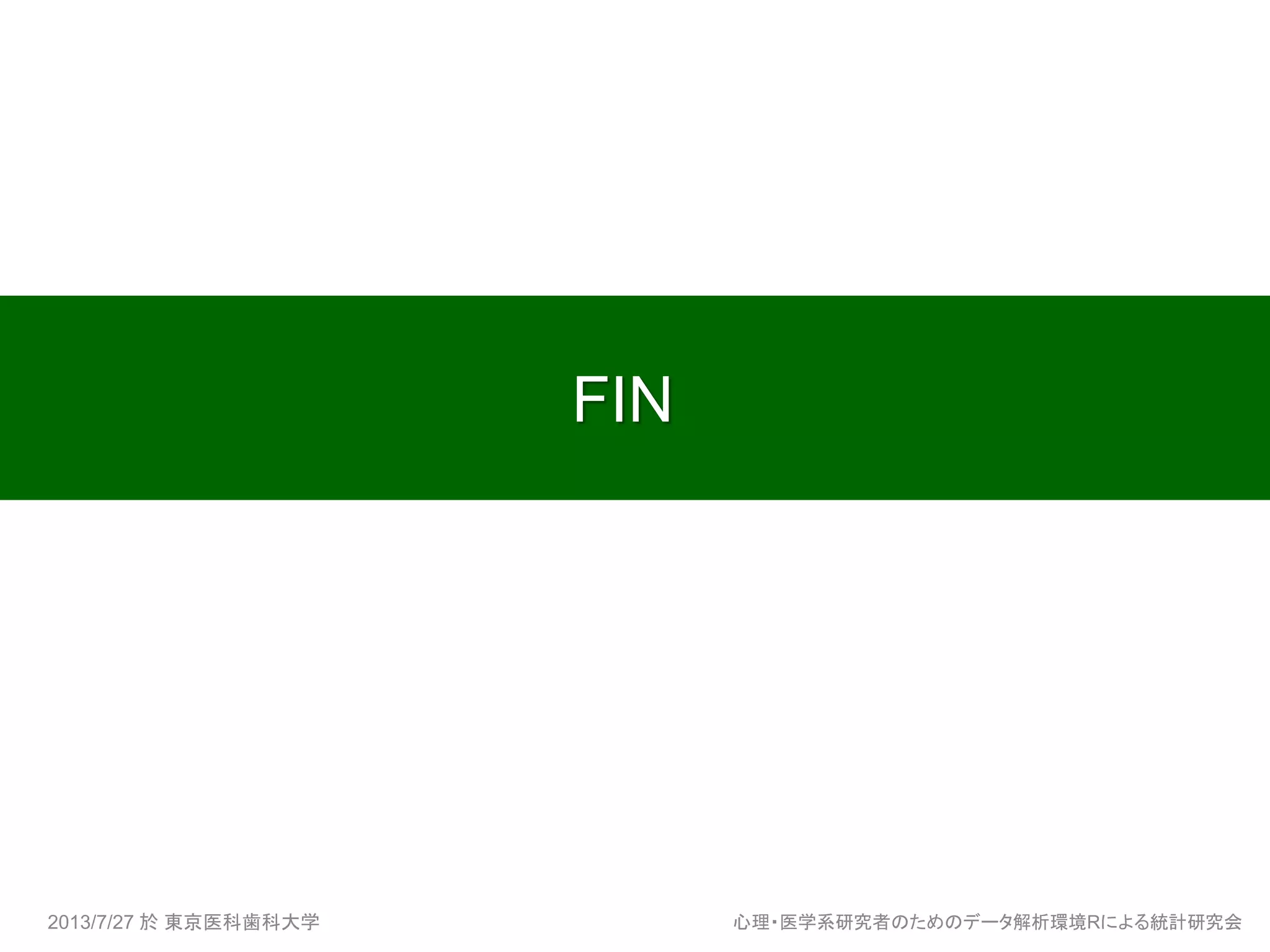 FIN
2013/7/27 於 東京医科歯科大学 心理・医学系研究者のためのデータ解析環境Rによる統計研究会
 