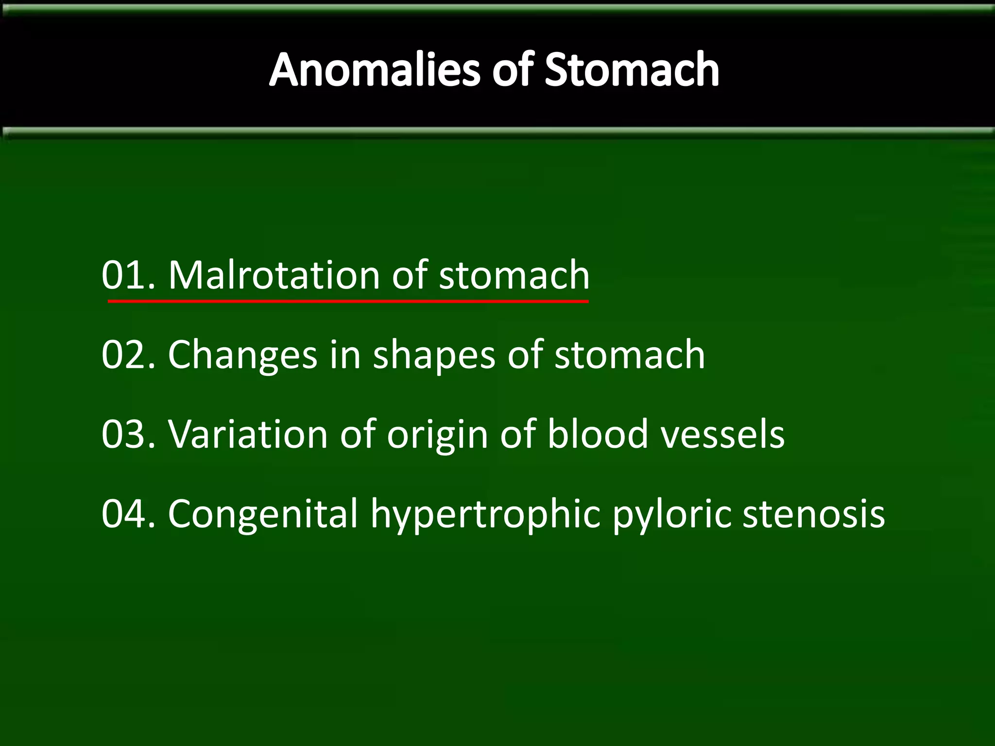 01. Malrotation of stomach
02. Changes in shapes of stomach
03. Variation of origin of blood vessels
04. Congenital hypertrophic pyloric stenosis
 