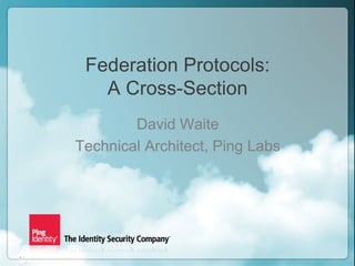 1
Copyright ©2013 Ping Identity Corporation. All rights reserved.
Federation Protocols:
A Cross-Section
David Waite
Technical Architect, Ping Labs
1
 
