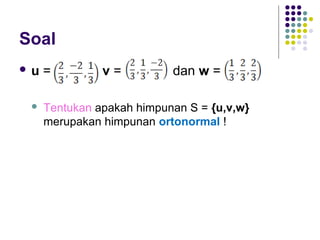 Soal
 u = v = dan w =
 Tentukan apakah himpunan S = {u,v,w}
merupakan himpunan ortonormal !
 