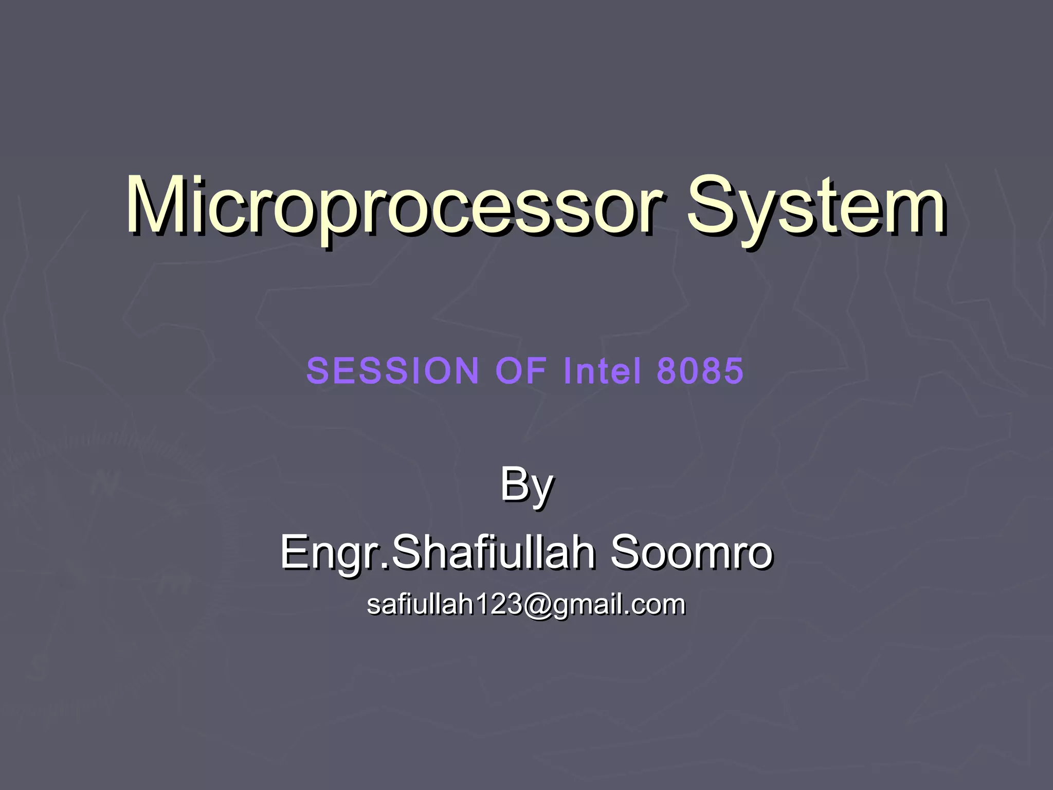 Microprocessor SystemMicroprocessor System
ByBy
Engr.Shafiullah SoomroEngr.Shafiullah Soomro
safiullah123@gmail.comsafiullah123@gmail.com
SESSION OF Intel 8085
 