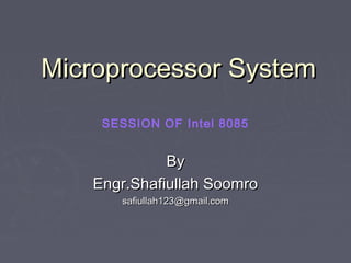 Microprocessor SystemMicroprocessor System
ByBy
Engr.Shafiullah SoomroEngr.Shafiullah Soomro
safiullah123@gmail.comsafiullah123@gmail.com
SESSION OF Intel 8085
 