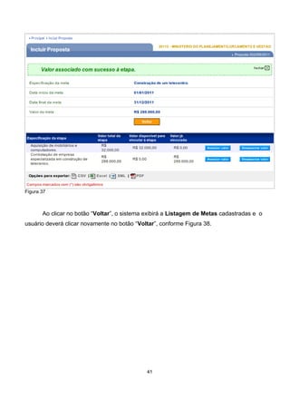 Figura 37
Ao clicar no botão “Voltar”, o sistema exibirá a Listagem de Metas cadastradas e o
usuário deverá clicar novamente no botão “Voltar”, conforme Figura 38.
41
 