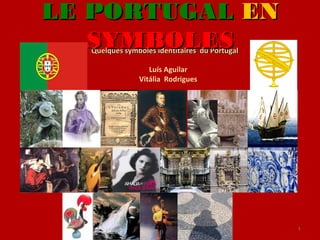 1
Quelques symboles identitaires du PortugalQuelques symboles identitaires du Portugal
Luís Aguilar
Vitália Rodrigues
LE PORTUGALLE PORTUGAL ENEN
SYMBOLESSYMBOLES
 
