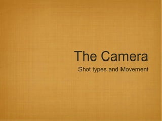 The Camera
Shot types and Movement
 