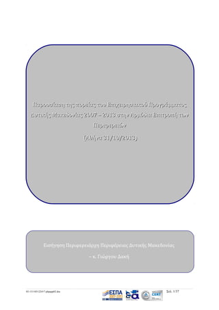 Παρουσίαση της πορείας του Επιχειρησιακού Προγράμματος
Δυτικής Μακεδονίας 2007 – 2013 στην Αρμόδια Επιτροπή των
Περιφερειών
(Αθήνα 31/10/2013)

Εισήγηση Περιφερειάρχη Περιφέρειας Δυτικής Μακεδονίας
– κ. Γιώργου Δακή

03-131105122417-phpapp02.doc

Σελ. 1/37

 
