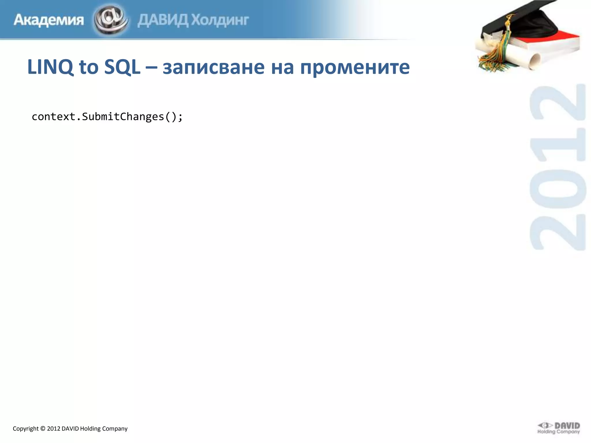 LINQ to SQL – записване на промените
context.SubmitChanges();

Copyright © 2012 DAVID Holding Company

 