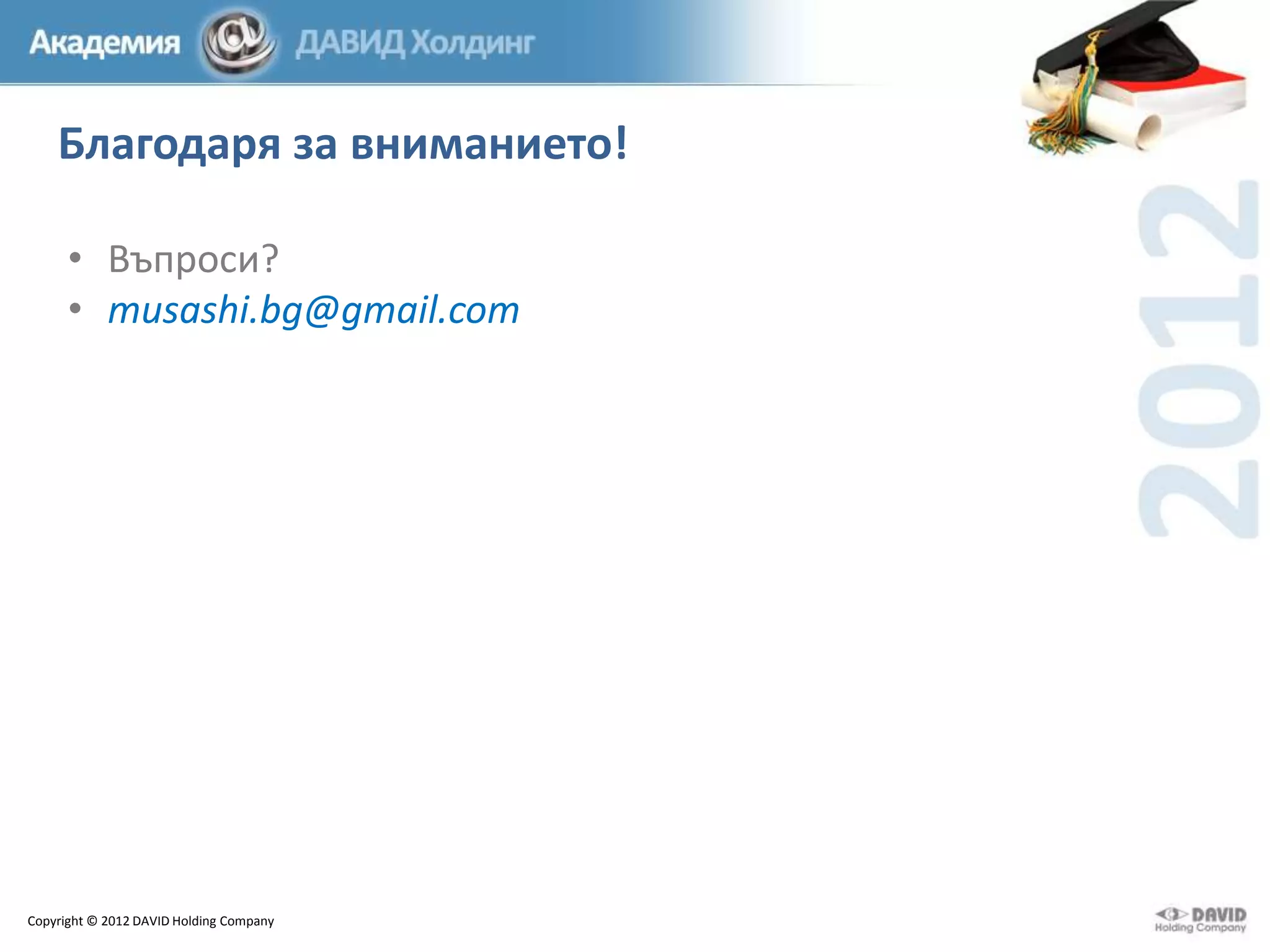 Благодаря за вниманието!
• Въпроси?
• musashi.bg@gmail.com

Copyright © 2012 DAVID Holding Company

 