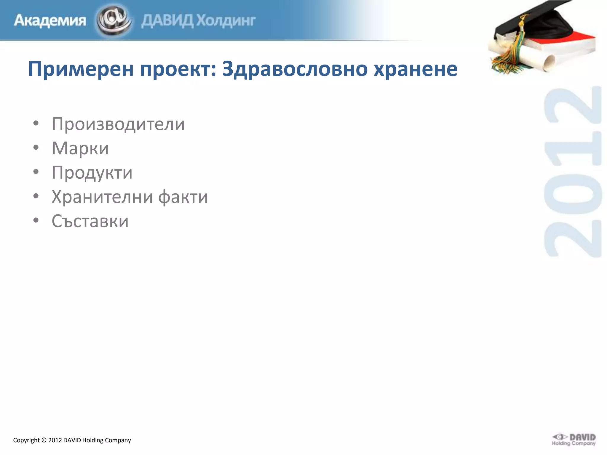 Примерен проект: Здравословно хранене
•
•
•
•
•

Производители
Марки
Продукти
Хранителни факти
Съставки

Copyright © 2012 DAVID Holding Company

 